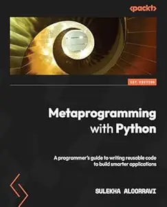 Metaprogramming with Python: A programmer's guide to writing reusable code to build smarter applications (Repost)