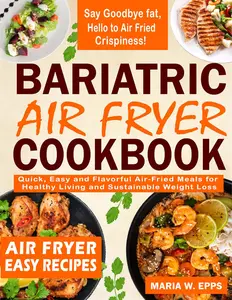 Bariatric Air Fryer Cookbook: Quick, Easy and Flavorful Air-Fried Meals for Healthy Living and Sustainable Weight Loss