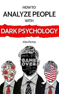 How to Analyze People with Dark Psychology: The Complete Guide to Predict People's Emotions, Manipulation, and Personality
