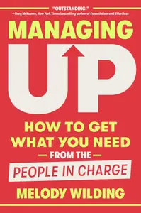 Managing Up: How to Get What You Need from the People in Charge