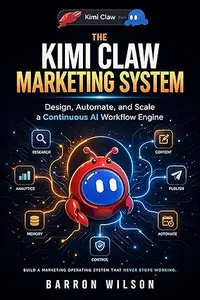 The Kimi Claw Marketing System: Design,Automate and Scale a Continuous AI Workflow Engine