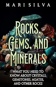 Rocks, Gems, and Minerals: What You Need to Know about Crystals, Gemstones, Agates, and Other Rocks