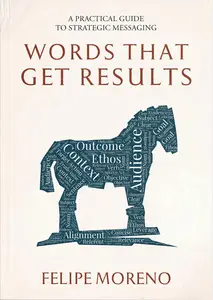 Words That Get Results: A Practical Guide To Strategic Messaging