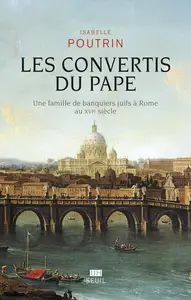 Isabelle Poutrin, "Les convertis du pape : Une famille de banquiers juifs à Rome au XVIe siècle"