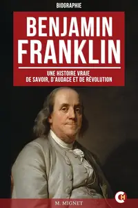 François-Auguste Mignet, "Benjamin Franklin : Une histoire vraie de savoir, d’audace et de revolution
