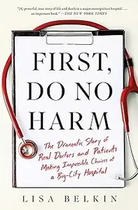 First, Do No Harm: The Dramatic Story of Real Doctors and Patients Making Impossible Choices at a Big-City Hospital