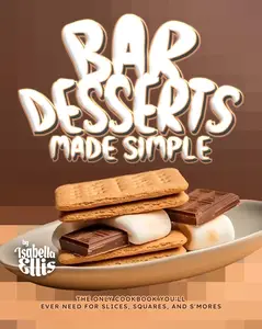 Bar Desserts Made Simple: The Only Cookbook You'll Ever Need for Slices, Squares, and S'mores