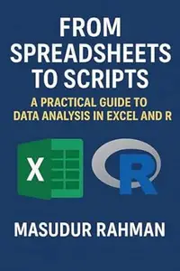 From Spreadsheets to Scripts: A Practical Guide to Data Analysis in Excel and R: A complete guide to bridging the gap between