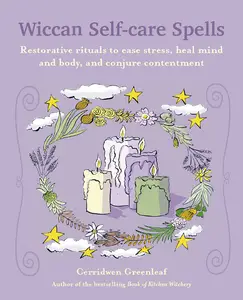 Wiccan Self-care Spells: Restorative rituals to ease stress, heal mind and body, and conjure contentment