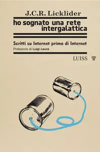 Ho sognato una rete intergalattica. Scritti su Internet prima di Internet - J.C.R. Licklider