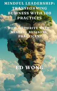 Mindful Leadership: Transforming Business with 100 Practices: How to Thrive with Mindful Business Practices