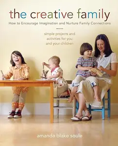 The Creative Family: How to Encourage Imagination and Nurture Family Connections