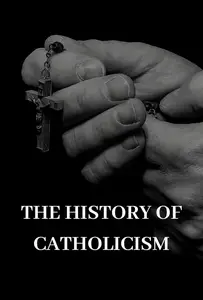 The History of Catholicism: A Historical Guide to the Faith that Conquered Continents