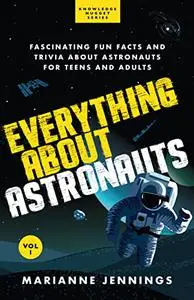 Everything About Astronauts: Fascinating Fun Facts and Trivia about Astronauts for Teens and Adults