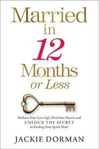 Married in 12 Months or Less: Reclaim Your Love Life, Heal Your Heart, and Unlock the Secret to Finding Your Spirit Mate