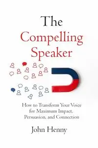 The Compelling Speaker: How to Transform Your Voice for Maximum Impact, Persuasion, and Connection