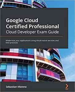 Google Cloud Certified Professional Cloud Developer Exam Guide: Modernize your applications