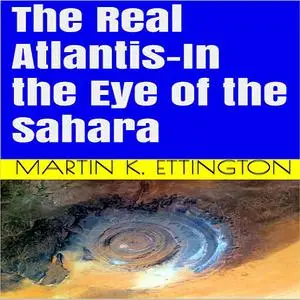 «The Real Atlantis-In the Eye of the Sahara» by Martin K. Ettington