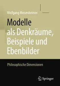 Modelle als Denkräume, Beispiele und Ebenbilder: Philosophische Dimensionen
