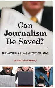 Can Journalism Be Saved?: Rediscovering America's Appetite for News