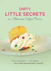 «Dirty Little Secrets from Otherwise Perfect Moms» by Amy Nobile, Trisha Ashworth