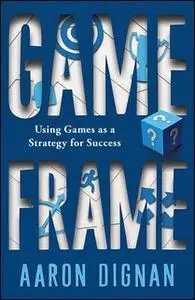 «Game Frame: Using Games as a Strategy for Success» by Aaron Dignan