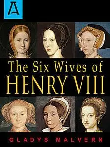 «The Six Wives of Henry VIII» by Gladys Malvern