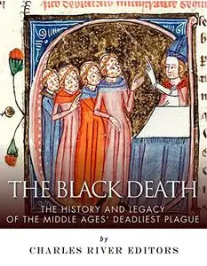 The Black Death: The History and Legacy of the Middle Ages' Deadliest Plague