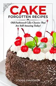 Cake Forgotten Recipes: Old-Fashioned Cake Classics That Are Still Amazing Today!