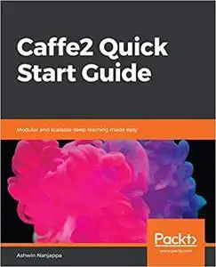 Caffe2 Quick Start Guide: Modular and scalable deep learning made easy