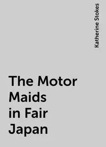 «The Motor Maids in Fair Japan» by Katherine Stokes