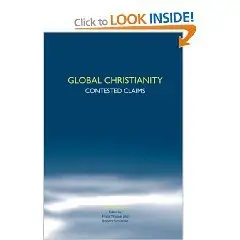 Global Christianity: Contested Claims (Studies in World Christianity & Interreligious Relations)