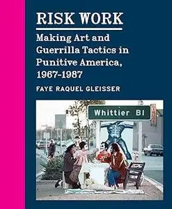 Risk Work: Making Art and Guerrilla Tactics in Punitive America, 1967–1987