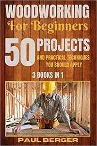 Woodworking for beginners: 50 Projects and Practical Techniques you should apply
