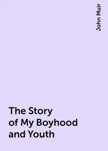 «The Story of My Boyhood and Youth» by John Muir