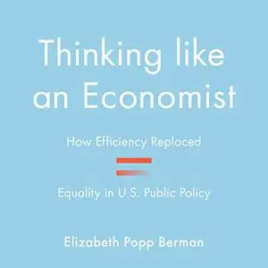Thinking Like an Economist: How Efficiency Replaced Equality in U.S. Public Policy [Audiobook]