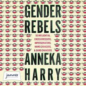 Gender Rebels: 50 Influential Cross-Dressers, Impersonators, Name-Changers, and Game-Changers [Audiobook]