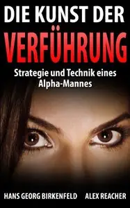 Die Kunst der Verführung: Strategie und Technik eines Alpha Mannes