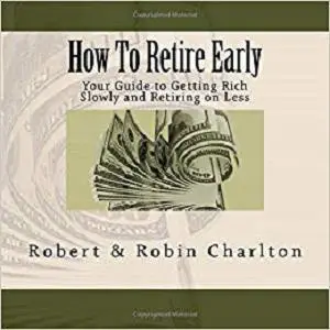 How To Retire Early: Your Guide to Getting Rich Slowly and Retiring on Less