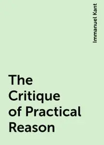 «The Critique of Practical Reason» by Immanuel Kant