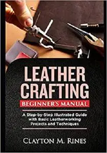 Leather Crafting Beginner’s Manual: A Step-by-Step Illustrated Guide with Basic Leatherworking Projects and Techniques