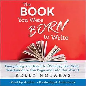 The Book You Were Born to Write: Everything You Need to (Finally) Get Your Wisdom onto the Page and into the World [Audiobook]