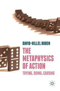 The Metaphysics of Action: Trying, Doing, Causing