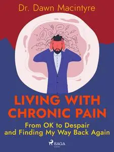 «Living with Chronic Pain: From OK to Despair and Finding My Way Back Again» by Dawn Macintyre