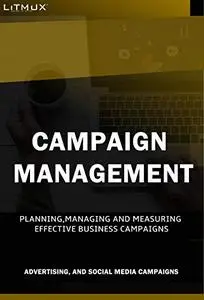 Campaign Management: Planning, Managing And Measuring Effective Business Campaigns. Advertising