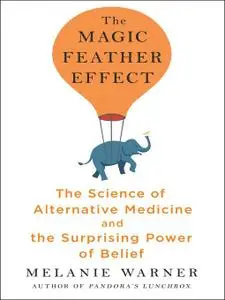 The Magic Feather Effect: The Science of Alternative Medicine and the Surprising Power of Belief