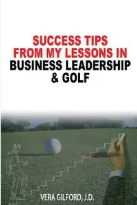 «Success Tips From My Lessons In Business Leadership & Golf» by Vera Gilford