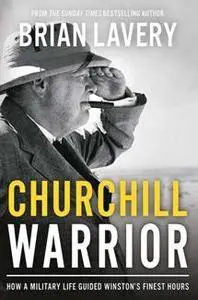 Churchill Warrior : How a Military Life Guided Winston's Finest Hours