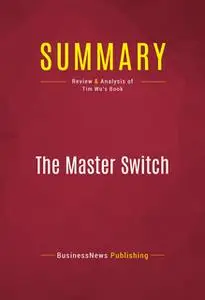 «Summary: The Master Switch» by BusinessNews Publishing
