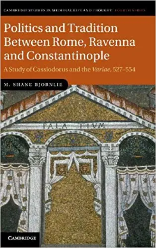 Politics and Tradition Between Rome, Ravenna and Constantinople: A Study of Cassiodorus and the Variae, 527-554
